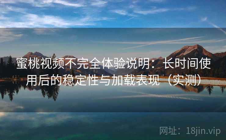 蜜桃视频不完全体验说明:长时间使用后的稳定性与加载表现(实测) 蜜桃视频不完全体验说明:长时间使用后的稳定性与加载表现(实测)