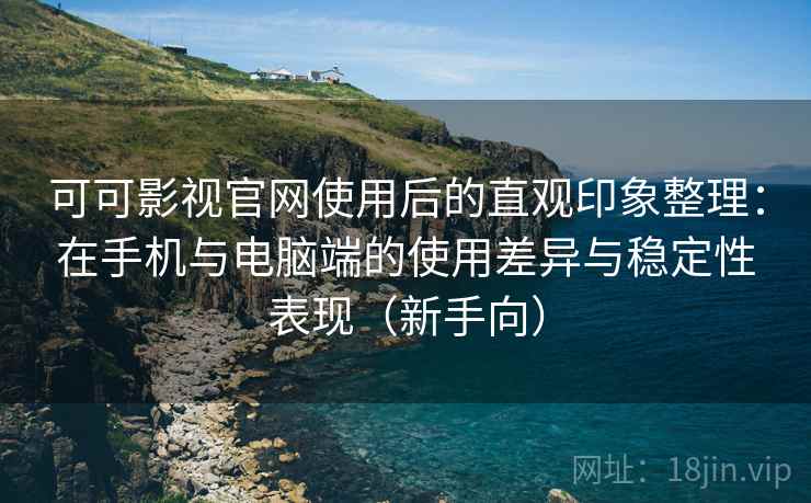 可可影视官网使用后的直观印象整理:在手机与电脑端的使用差异与稳定性表现(新手向) 可可影视官网使用后的直观印象整理:在手机与电脑端的使用差异与稳定性表现(新手向)