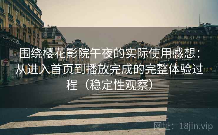 围绕樱花影院午夜的实际使用感想:从进入首页到播放完成的完整体验过程(稳定性观察) 围绕樱花影院午夜的实际使用感想:从进入首页到播放完成的完整体验过程(稳定性观察)