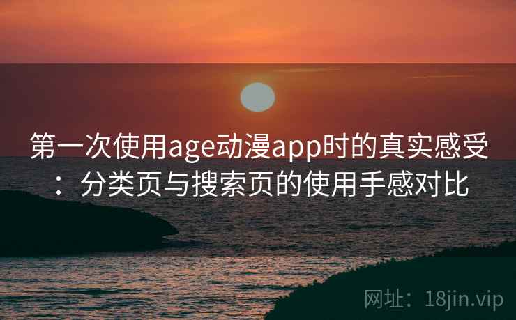 第一次使用age动漫app时的真实感受:分类页与搜索页的使用手感对比 第一次使用age动漫app时的真实感受:分类页与搜索页的使用手感对比