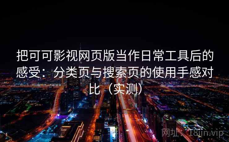 把可可影视网页版当作日常工具后的感受:分类页与搜索页的使用手感对比(实测) 把可可影视网页版当作日常工具后的感受:分类页与搜索页的使用手感对比(实测)
