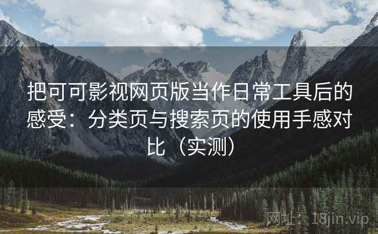 把可可影视网页版当作日常工具后的感受:分类页与搜索页的使用手感对比(实测) 把可可影视网页版当作日常工具后的感受:分类页与搜索页的使用手感对比(实测)