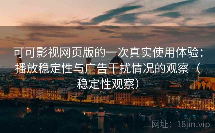 可可影视网页版的一次真实使用体验:播放稳定性与广告干扰情况的观察(稳定性观察) 可可影视网页版的一次真实使用体验:播放稳定性与广告干扰情况的观察(稳定性观察)