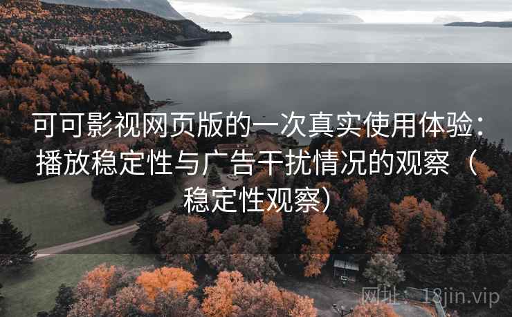 可可影视网页版的一次真实使用体验:播放稳定性与广告干扰情况的观察(稳定性观察) 可可影视网页版的一次真实使用体验:播放稳定性与广告干扰情况的观察(稳定性观察)