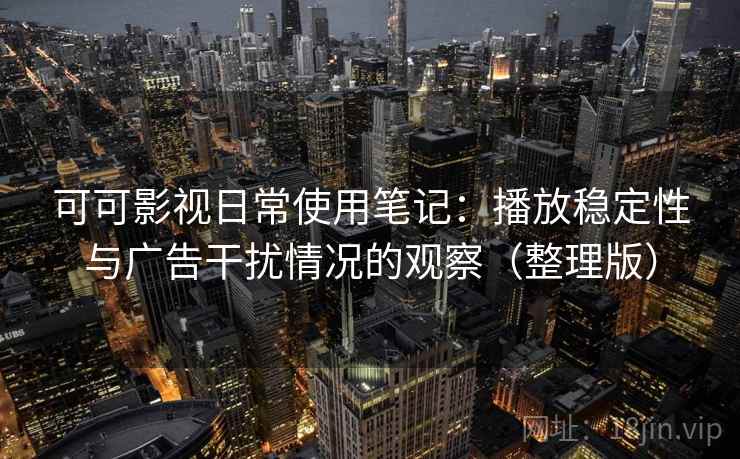 可可影视日常使用笔记:播放稳定性与广告干扰情况的观察(整理版) 可可影视日常使用笔记:播放稳定性与广告干扰情况的观察(整理版)