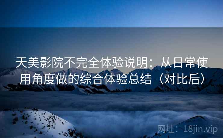 天美影院不完全体验说明:从日常使用角度做的综合体验总结(对比后) 天美影院不完全体验说明:从日常使用角度做的综合体验总结(对比后)