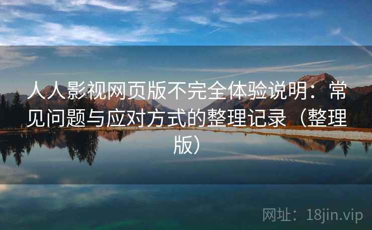 人人影视网页版不完全体验说明：常见问题与应对方式的整理记录（整理版）