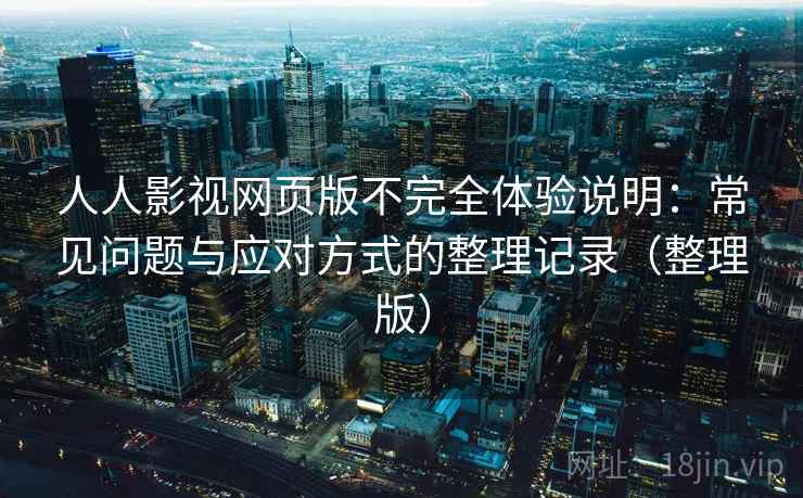 人人影视网页版不完全体验说明：常见问题与应对方式的整理记录（整理版）