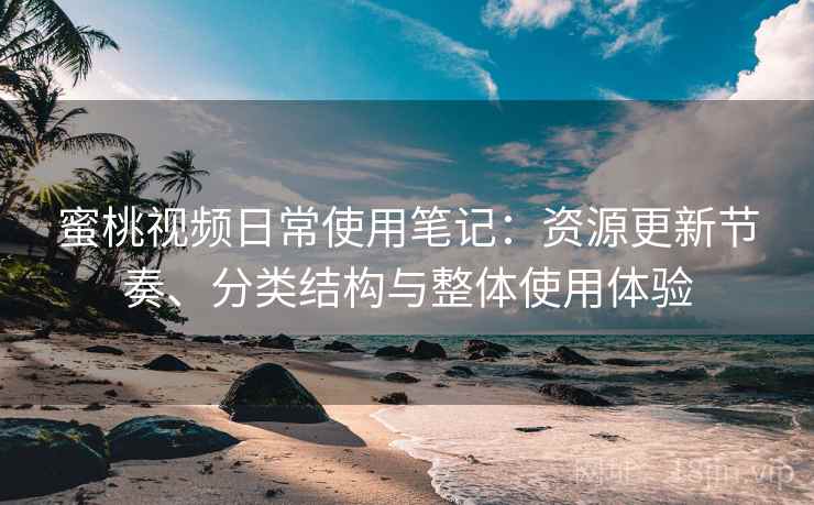 蜜桃视频日常使用笔记：资源更新节奏、分类结构与整体使用体验