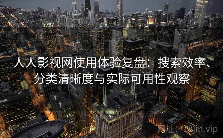人人影视网使用体验复盘：搜索效率、分类清晰度与实际可用性观察